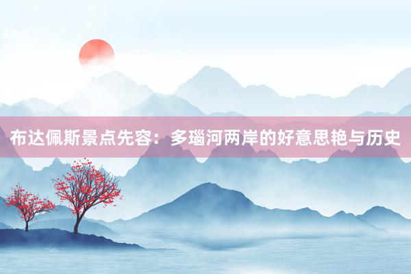 布达佩斯景点先容：多瑙河两岸的好意思艳与历史