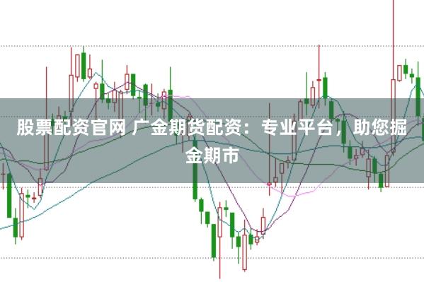 股票配资官网 广金期货配资：专业平台，助您掘金期市