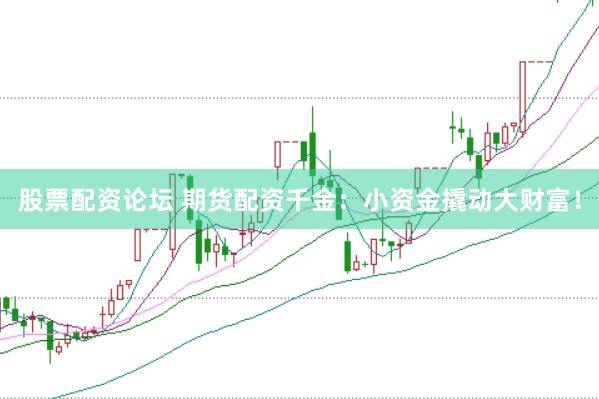 股票配资论坛 期货配资千金：小资金撬动大财富！