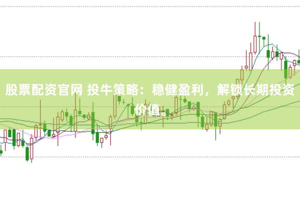 股票配资官网 投牛策略：稳健盈利，解锁长期投资价值。