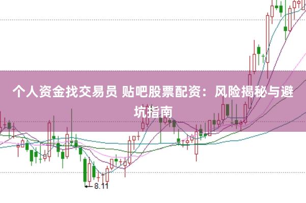 个人资金找交易员 贴吧股票配资：风险揭秘与避坑指南