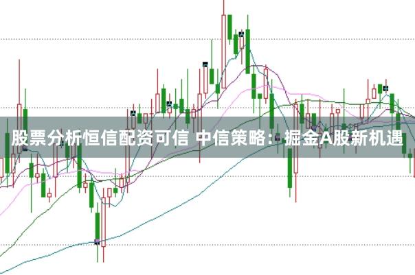 股票分析恒信配资可信 中信策略：掘金A股新机遇