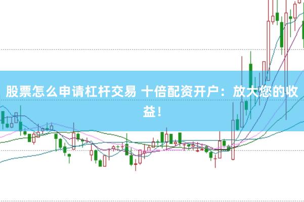 股票怎么申请杠杆交易 十倍配资开户：放大您的收益！