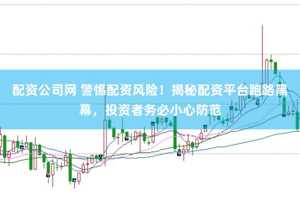 配资公司网 警惕配资风险！揭秘配资平台跑路黑幕，投资者务必小心防范