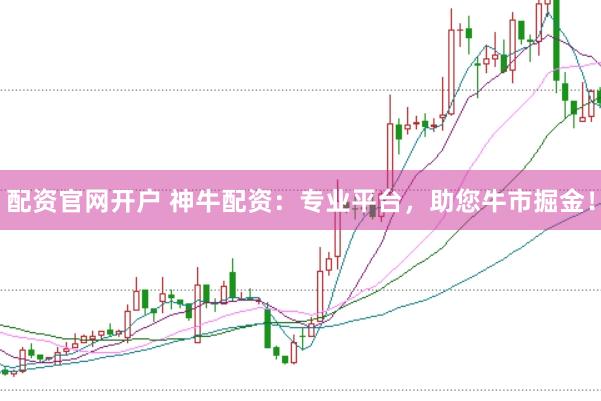 配资官网开户 神牛配资：专业平台，助您牛市掘金！