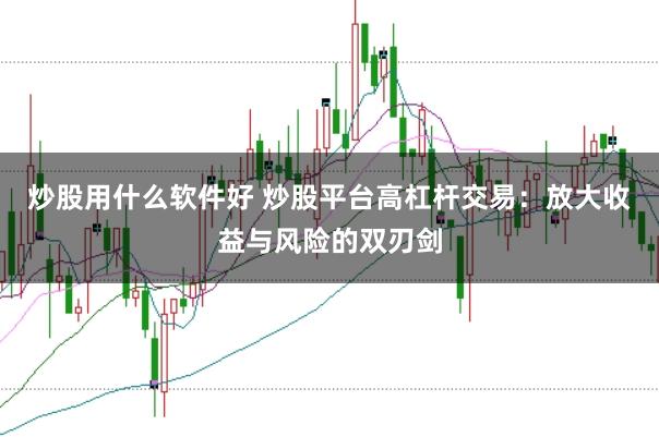 炒股用什么软件好 炒股平台高杠杆交易：放大收益与风险的双刃剑