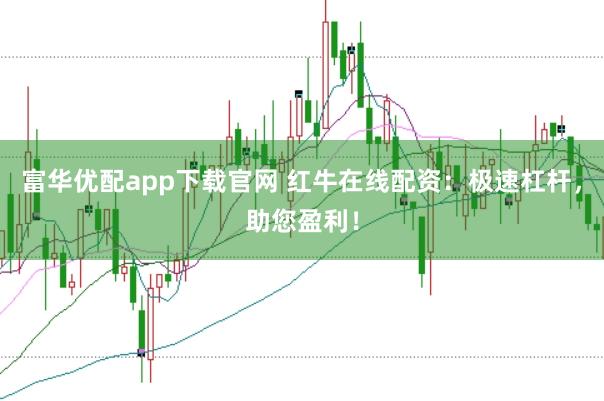 富华优配app下载官网 红牛在线配资：极速杠杆，助您盈利！