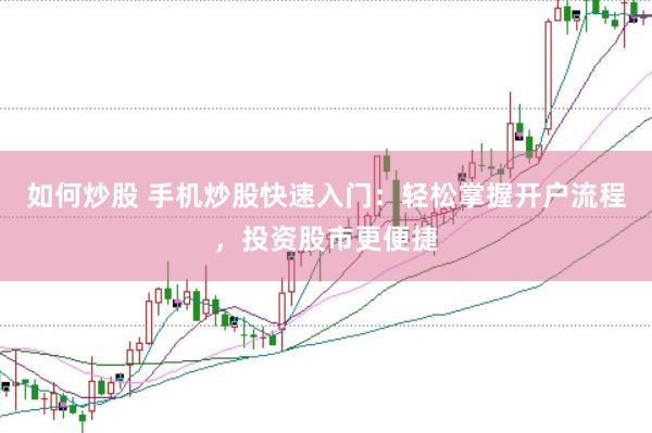 如何炒股 手机炒股快速入门：轻松掌握开户流程，投资股市更便捷