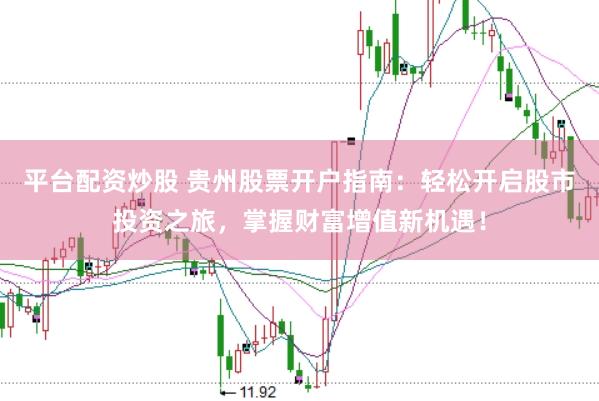 平台配资炒股 贵州股票开户指南：轻松开启股市投资之旅，掌握财富增值新机遇！