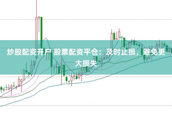 炒股配资开户 股票配资平仓：及时止损，避免更大损失