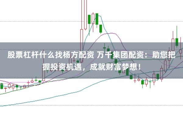 股票杠杆什么找杨方配资 万千集团配资：助您把握投资机遇，成就财富梦想！
