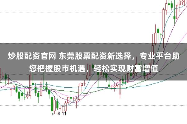 炒股配资官网 东莞股票配资新选择，专业平台助您把握股市机遇，轻松实现财富增值