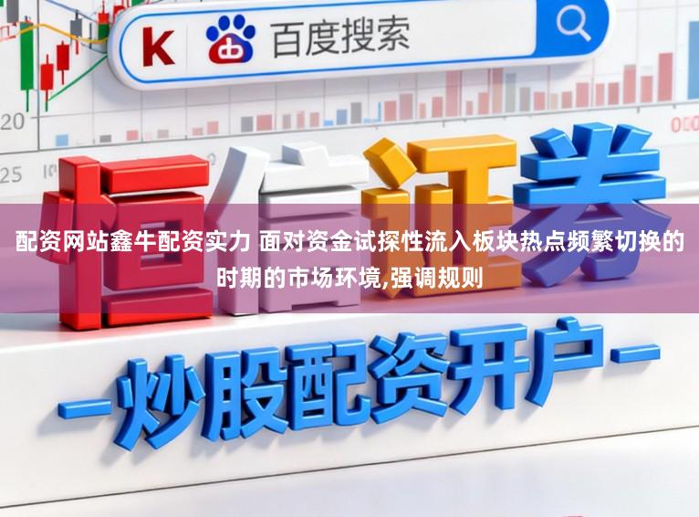配资网站鑫牛配资实力 面对资金试探性流入板块热点频繁切换的时期的市场环境,强调规则