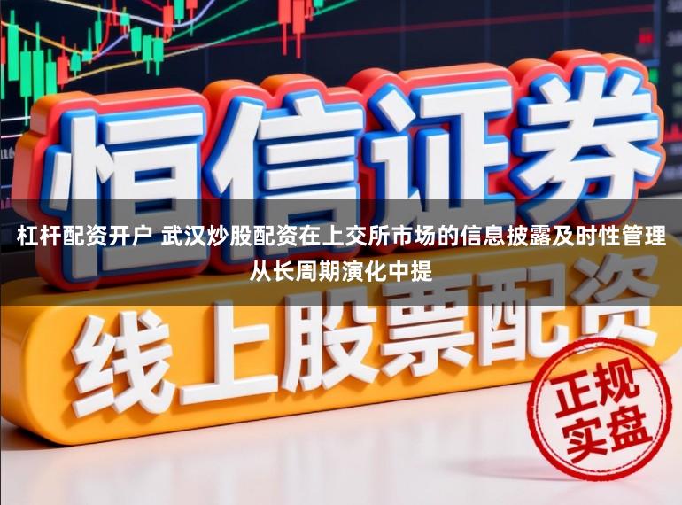 杠杆配资开户 武汉炒股配资在上交所市场的信息披露及时性管理从长周期演化中提