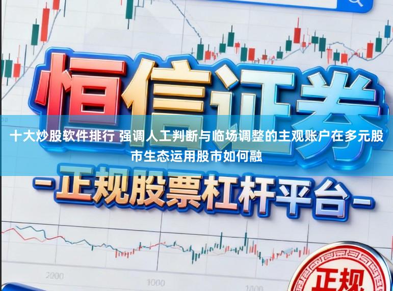 十大炒股软件排行 强调人工判断与临场调整的主观账户在多元股市生态运用股市如何融
