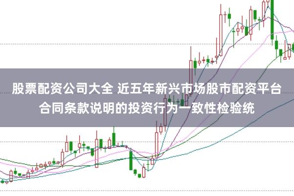 股票配资公司大全 近五年新兴市场股市配资平台合同条款说明的投资行为一致性检验统