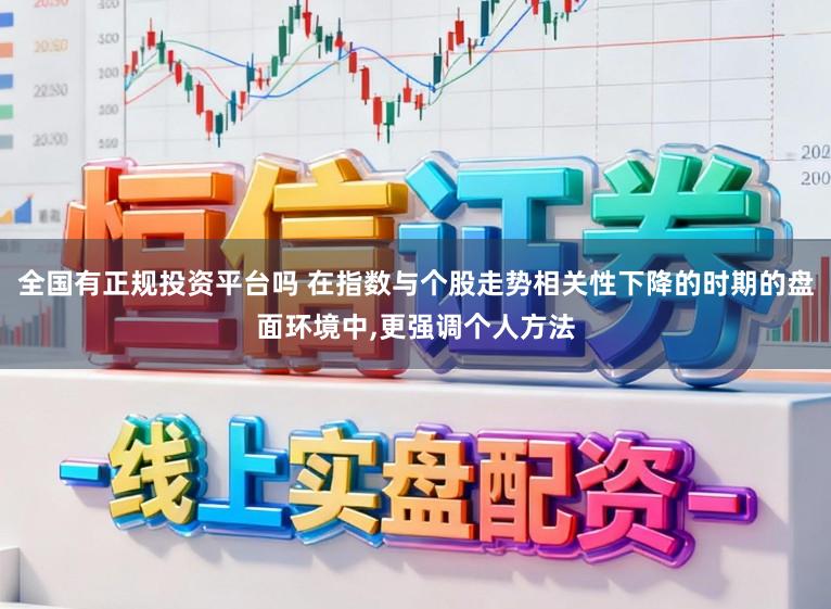 全国有正规投资平台吗 在指数与个股走势相关性下降的时期的盘面环境中,更强调个人方法