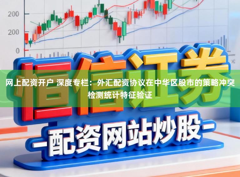网上配资开户 深度专栏：外汇配资协议在中华区股市的策略冲突检测统计特征验证