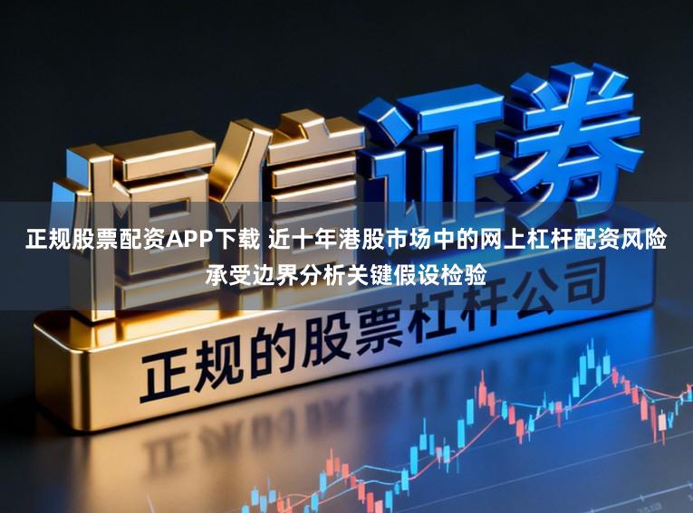 正规股票配资APP下载 近十年港股市场中的网上杠杆配资风险承受边界分析关键假设检验