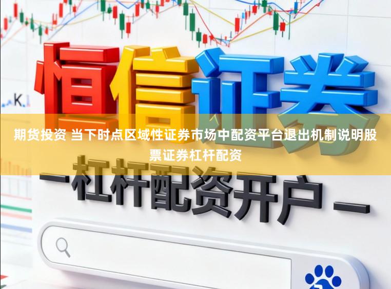 期货投资 当下时点区域性证券市场中配资平台退出机制说明股票证券杠杆配资