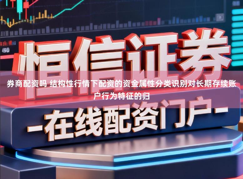 券商配资吗 结构性行情下配资的资金属性分类识别对长期存续账户行为特征的归