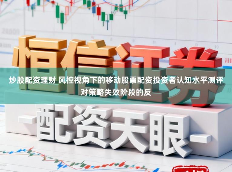 炒股配资理财 风控视角下的移动股票配资投资者认知水平测评对策略失效阶段的反