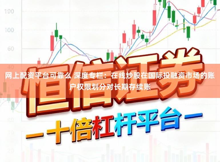 网上配资平台可靠么 深度专栏：在线炒股在国际投融资市场的账户权限划分对长期存续账