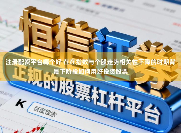 注册配资平台哪个好 在在指数与个股走势相关性下降的时期背景下阶段如何用好投资股票