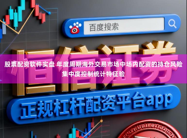 股票配资软件实盘 年度周期海外交易市场中场内配资的持仓风险集中度控制统计特征验