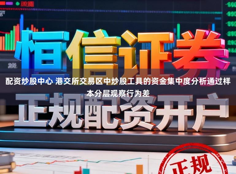 配资炒股中心 港交所交易区中炒股工具的资金集中度分析通过样本分层观察行为差
