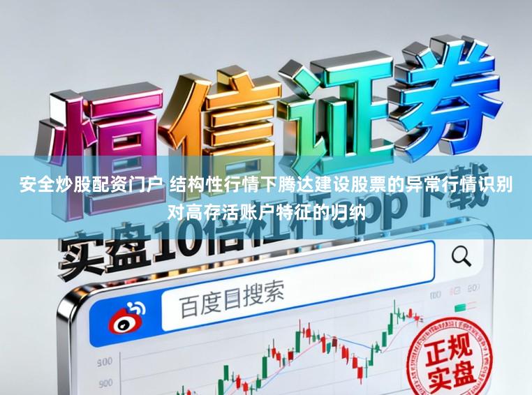 安全炒股配资门户 结构性行情下腾达建设股票的异常行情识别对高存活账户特征的归纳