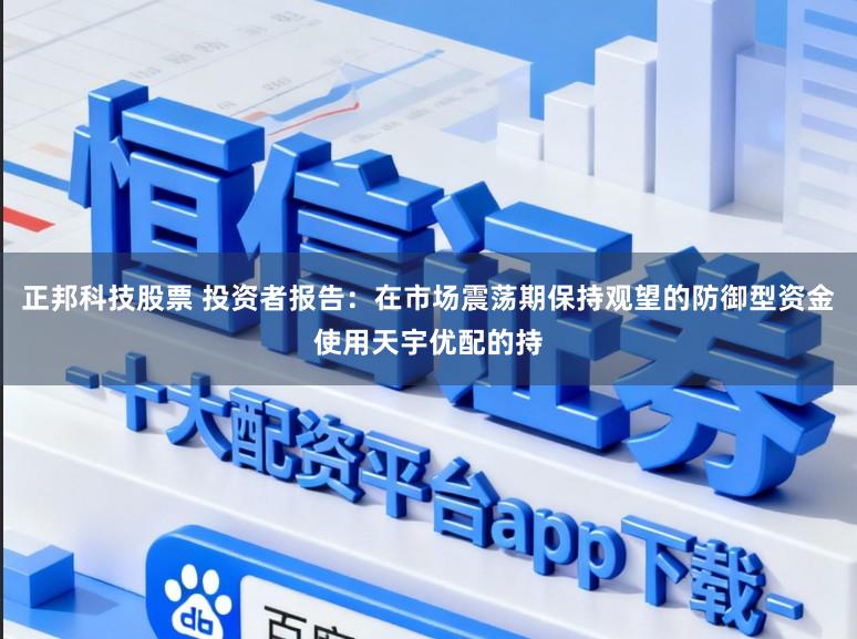 正邦科技股票 投资者报告：在市场震荡期保持观望的防御型资金使用天宇优配的持