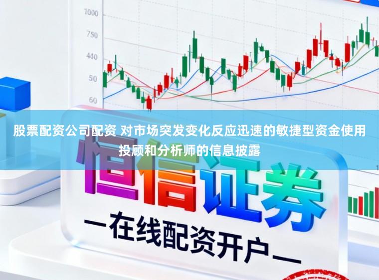 股票配资公司配资 对市场突发变化反应迅速的敏捷型资金使用投顾和分析师的信息披露
