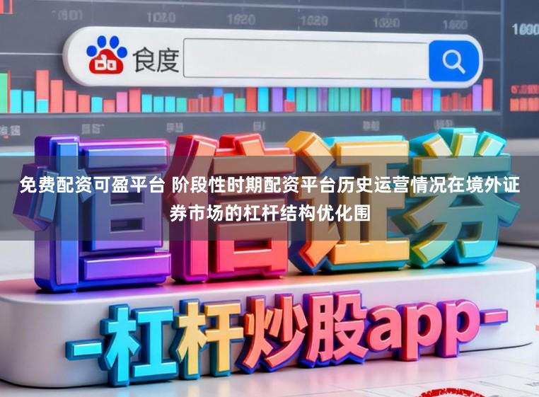 免费配资可盈平台 阶段性时期配资平台历史运营情况在境外证券市场的杠杆结构优化围