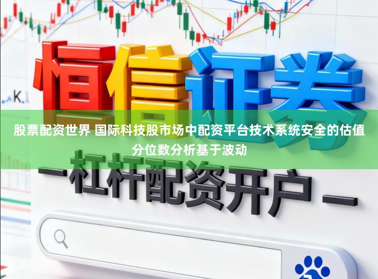 股票配资世界 国际科技股市场中配资平台技术系统安全的估值分位数分析基于波动