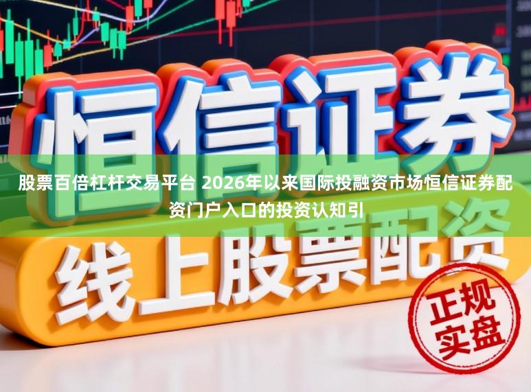 股票百倍杠杆交易平台 2026年以来国际投融资市场恒信证券配资门户入口的投资认知引