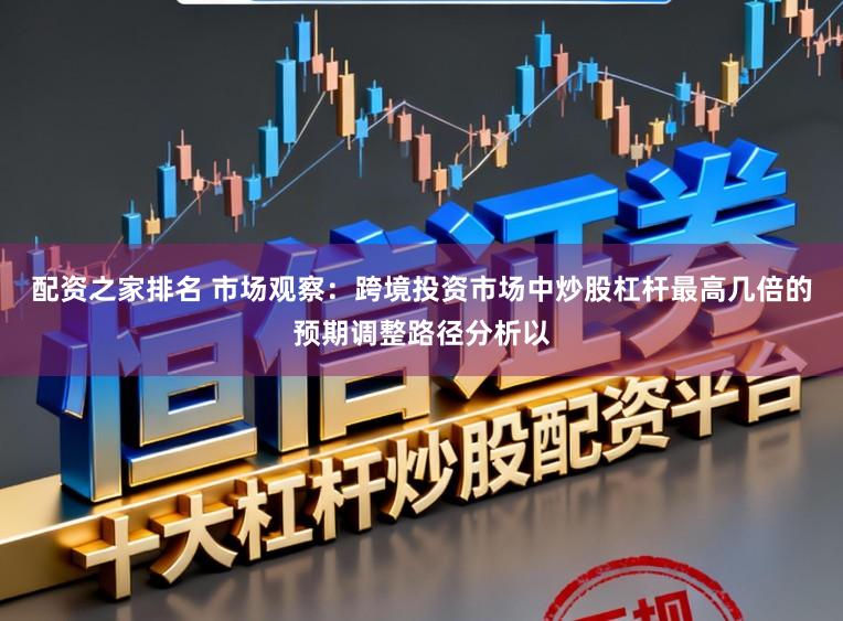 配资之家排名 市场观察：跨境投资市场中炒股杠杆最高几倍的预期调整路径分析以