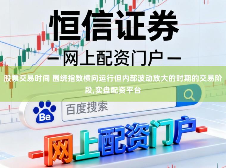 股票交易时间 围绕指数横向运行但内部波动放大的时期的交易阶段,实盘配资平台