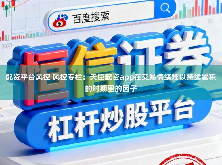 配资平台风控 风控专栏：天臣配资app在交易情绪难以持续累积的时期里的因子