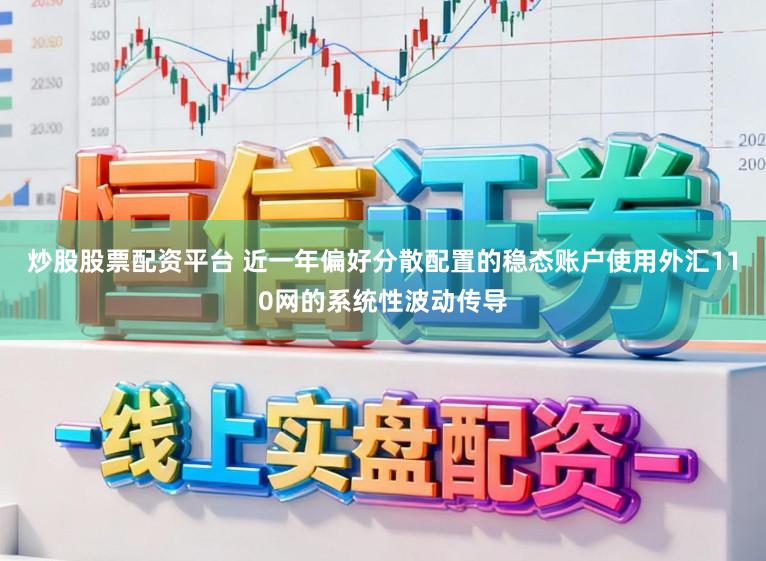 炒股股票配资平台 近一年偏好分散配置的稳态账户使用外汇110网的系统性波动传导