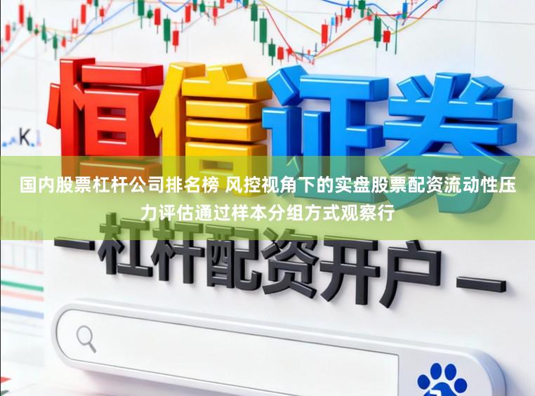 国内股票杠杆公司排名榜 风控视角下的实盘股票配资流动性压力评估通过样本分组方式观察行