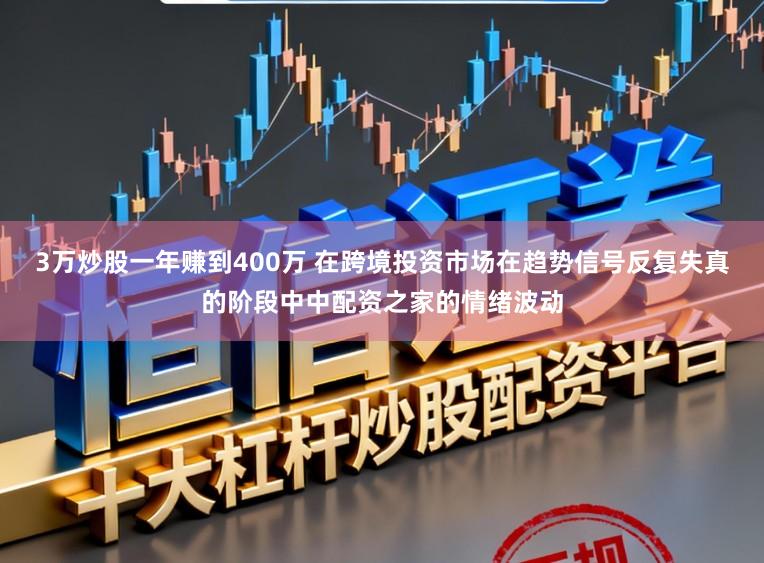 3万炒股一年赚到400万 在跨境投资市场在趋势信号反复失真的阶段中中配资之家的情绪波动