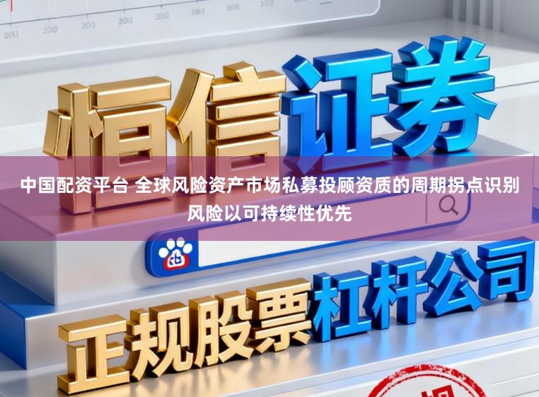 中国配资平台 全球风险资产市场私募投顾资质的周期拐点识别风险以可持续性优先