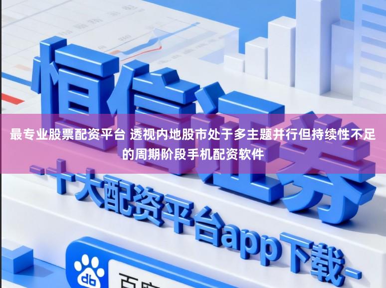 最专业股票配资平台 透视内地股市处于多主题并行但持续性不足的周期阶段手机配资软件