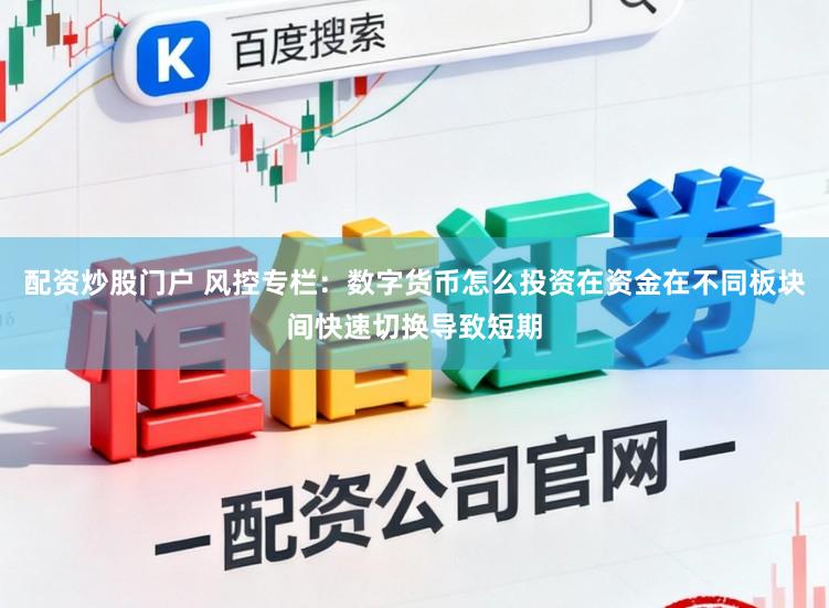 配资炒股门户 风控专栏：数字货币怎么投资在资金在不同板块间快速切换导致短期