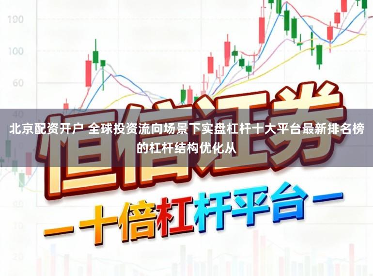 北京配资开户 全球投资流向场景下实盘杠杆十大平台最新排名榜的杠杆结构优化从