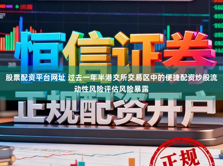 股票配资平台网址 过去一年半港交所交易区中的便捷配资炒股流动性风险评估风险暴露