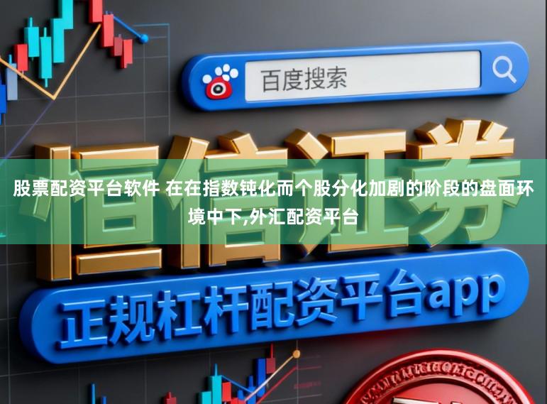 股票配资平台软件 在在指数钝化而个股分化加剧的阶段的盘面环境中下,外汇配资平台