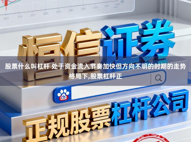 股票什么叫杠杆 处于资金流入节奏加快但方向不明的时期的走势格局下,股票杠杆正