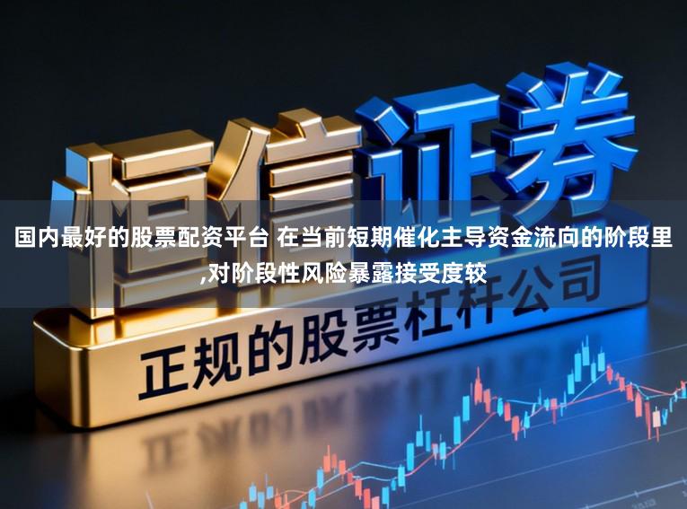 国内最好的股票配资平台 在当前短期催化主导资金流向的阶段里,对阶段性风险暴露接受度较